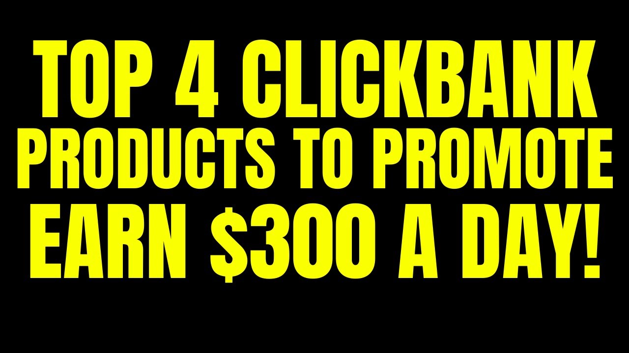 TOP 4 CLICKBANK PRODUCTS TO PROMOTE AND EARN $300 A DAY